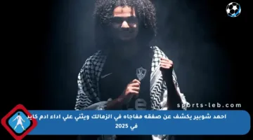 أحمد شوبير يكشف عن صفقة مفاجأة في الزمالك ويثني على أداء آدم كايد في 2025